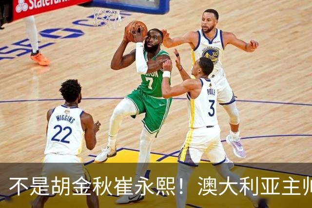 不是胡金秋崔永熙！澳大利亚主帅大赞中国1小将，未来是第1核心