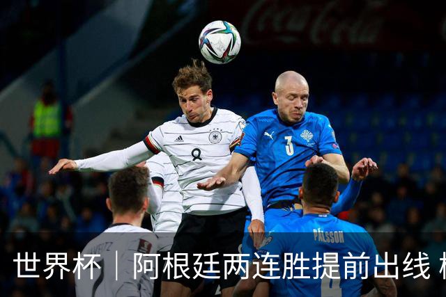 世界杯｜阿根廷两连胜提前出线 梅西登顶历史射手榜